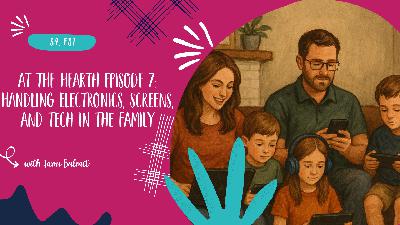 At the Hearth Episode 7: Handling Electronics, Screens, and Tech in the Family - S4, E31