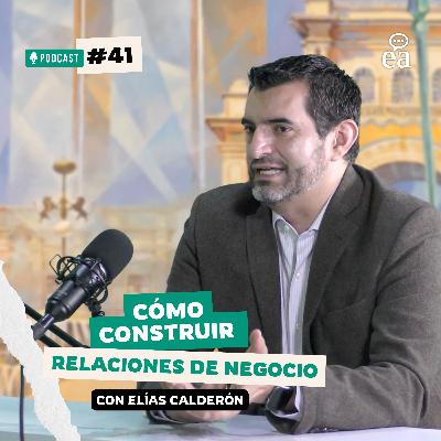 Epi. 41 Cómo construir relaciones que sostienen negocios. Elías Calderón. Podcast Negocios