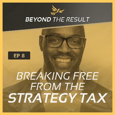 BTR 8 - Breaking Free From The Strategy Tax BTR 8 - Breaking Free From The Strategy Tax