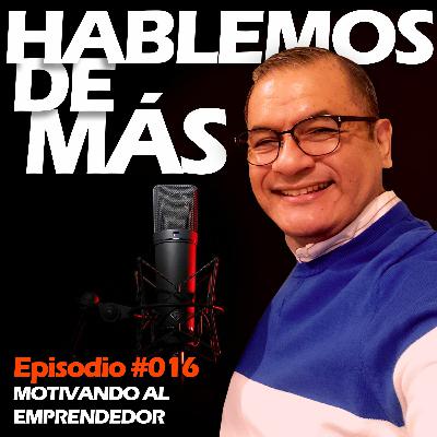Episodio #016 "Motivando al Emprendedor" Episodio #016 "Motivando al Emprendedor"