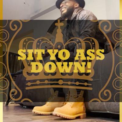 Sit Yo Ass Down!