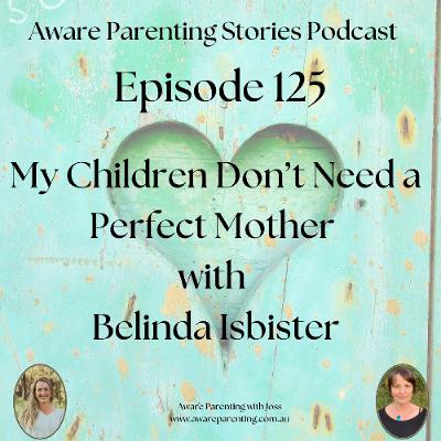 Episode 125 - My Children Don't Need a Perfect Mother - with Belinda Isbister