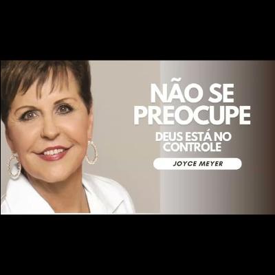 Não se preocupe, Deus está no CONTROLE - JOYCE MEYER