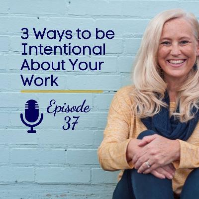 Episode 37: 3 Ways to be Intentional About Your Work