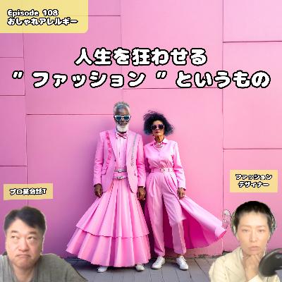 108. 人生を狂わせる”ファッション”というもの 108. 人生を狂わせる”ファッション”というもの