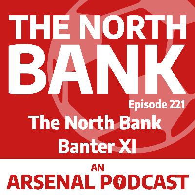 Ep. 221 - The North Bank Banter XI