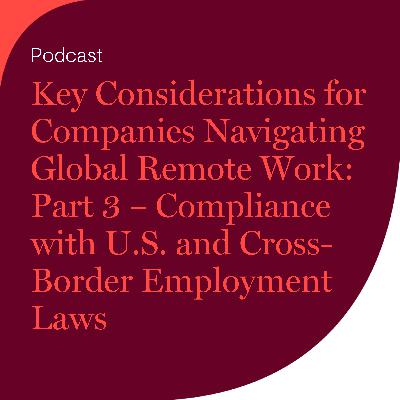 Key Considerations for Companies Navigating Global Remote Work: Part 3 – Compliance with U.S. and Cross-Border Employment Laws