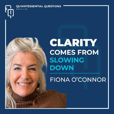 #40. Quinntessential Questions with Fiona O'Connor: Clarity From Slowing Down #40. Quinntessential Questions with Fiona O'Connor: Clarity From Slowing Down