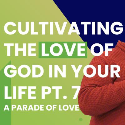 Cultivating The Love Of God. A Parade Of Love Pt. 7