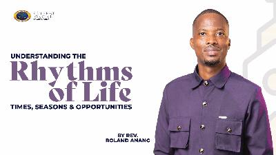 Understanding The Rhythms of Life (Times, Seasons & Opportunities) - Rev. Roland Anang #AgapeMount