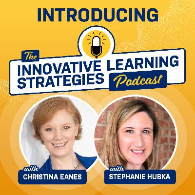 Introducing the Innovative Learning Strategies Podcast with Stephanie Hubka and Christina Eanes Introducing the Innovative Learning Strategies Podcast with Stephanie Hubka and Christina Eanes