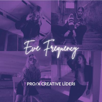 PRO/X CREATIVE 20. SEZONA | EVE FREQUENCY podkāsts