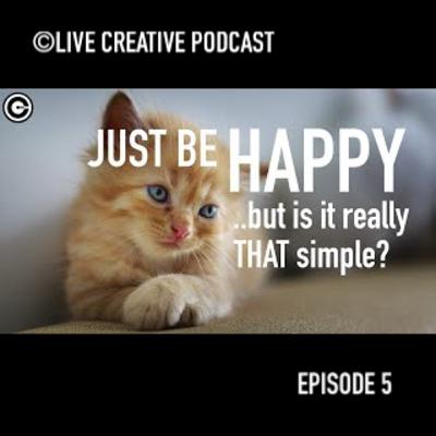 Episode 5: Just Be Happy! ....O.K., But is it really THAT Simple!