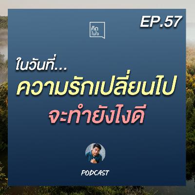 PODCAST คิดในใจ EP.57 : ในวันที่ความรักเปลี่ยนไป จะทำยังไงดี