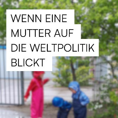#4 - Wenn eine Mutter auf die Weltbühne blickt