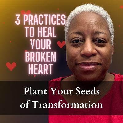 3 Practices to Heal Your Broken Heart | Plant Your Seeds of Transformation with Coach Donna Marie