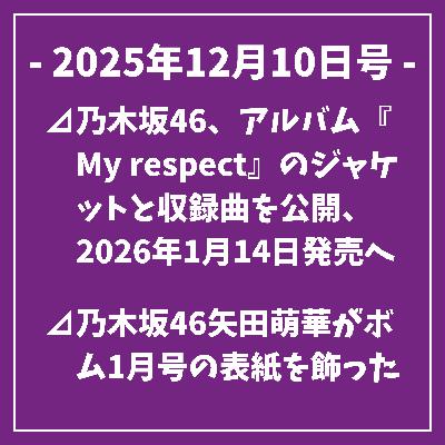 日刊乃木坂ニュース12/10号⊿乃木坂46、アルバム『My respect』のジャケットと収録曲を公開、2026年1月14日発売へ⊿乃木坂46矢田萌華がボム1月号の表紙を飾った⊿乃木坂46の井上和がANNの3代目パーソナリティーに就任⊿乃木坂46・梅澤美波の写真集、先行カット第2弾が公開⊿乃木坂46の井上和、弓道部の生徒と電話で交流…