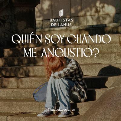 ¿Quien soy cuando me angustio?