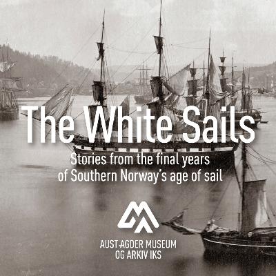 The White Sails – stories from the final years of Southern Norway’s age of sail The White Sails – stories from the final years of Southern Norway’s age of sail