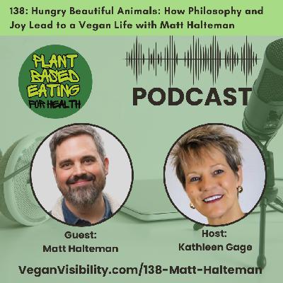 138: Hungry Beautiful Animals: How Philosophy and Joy Lead to a Vegan Life with Matt Halteman