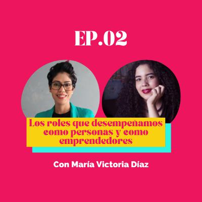 EP.02 Los roles que desempeñamos como personas y como emprendedores con María Victoria Díaz EP.02 Los roles que desempeñamos como personas y como emprendedores con María Victoria Díaz