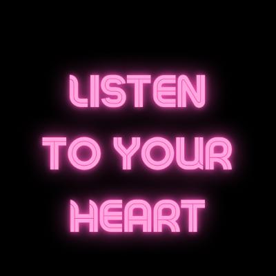 Listen to your heart Listen to your heart