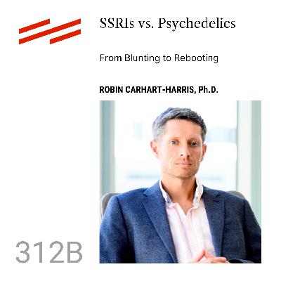 Robin Carhart-Harris, Ph.D. - SSRIs vs. Psychedelics: From Blunting to Rebooting