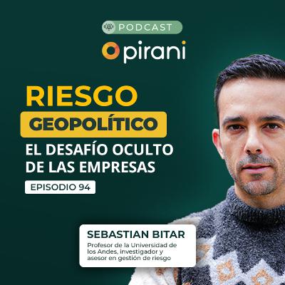 Cómo entender el riesgo geopolítico en los negocios | Pirani podcast con Sebastián Bitar