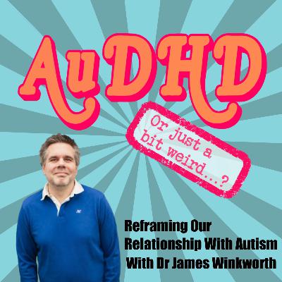 Reframing Our Relationship With Autism With Dr James Winkworth