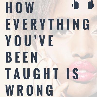 Ep2: Playing it Small and How Everything You've Been Taught is Wrong Ep2: Playing it Small and How Everything You've Been Taught is Wrong