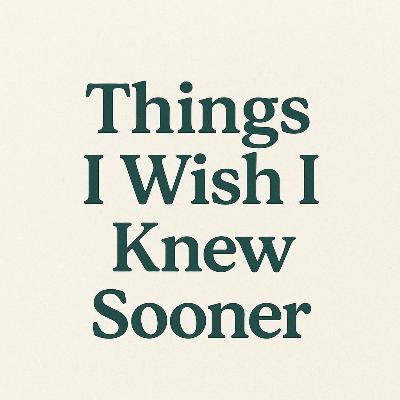 "Things I wish I knew Sooner" "Things I wish I knew Sooner"