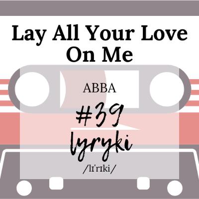 #39: I cóż, że ze Szwecji, skoro po angielsku śpiewają lepiej niż native speakerzy? „Lay All Your Love On Me” grupy ABBA, czyli jak zazdrościć po skandynawsku.