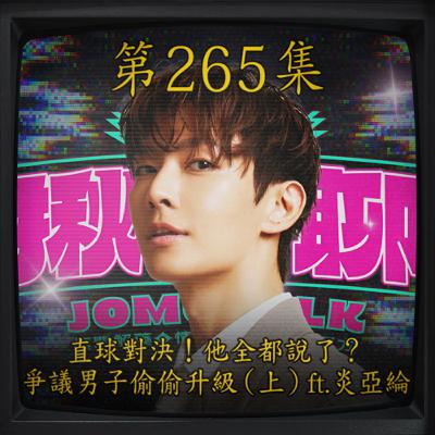 EP265｜直球對決！他全都說了？ 爭議男子偷偷升級（上）ft.炎亞綸