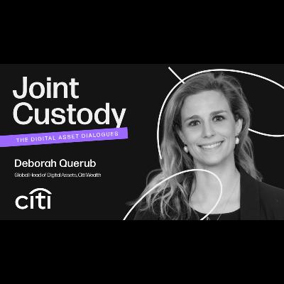 Joint Custody - Episode 5: Deborah Querub, Global Head of Digital Assets at Citi Wealth Joint Custody - Episode 5: Deborah Querub, Global Head of Digital Assets at Citi Wealth