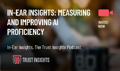 In-Ear Insights: Measuring and Improving AI Proficiency In-Ear Insights: Measuring and Improving AI Proficiency