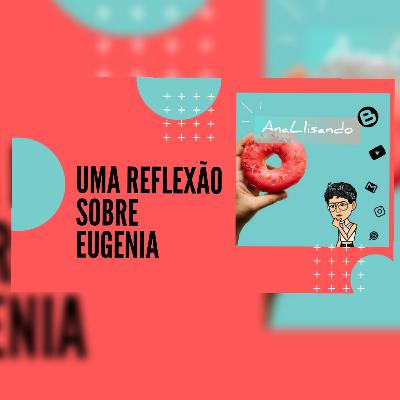 Ep.2 Uma Reflexão sobre Eugenia