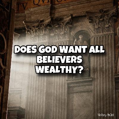 DOES GOD WANT ALL BELIEVERS WEALTHY?