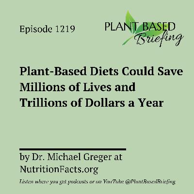 1219: Plant-Based Diets Could Save Millions of Lives and Trillions of Dollars a Year by Dr. Michael Greger at NutritionFacts.org