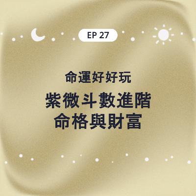 EP27 命運好好玩 紫微斗數進階 命格與財富