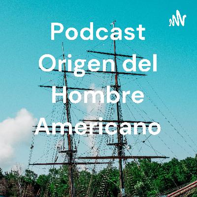 Podcast Origen del Hombre Americano