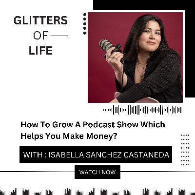 How To Grow A Podcast Show Which Helps You To Make Money Ft. Isabella Sanchez Castaneda