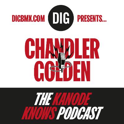 Chandler Golden - 'KANODE KNOWS' X DIG BMX Podcast