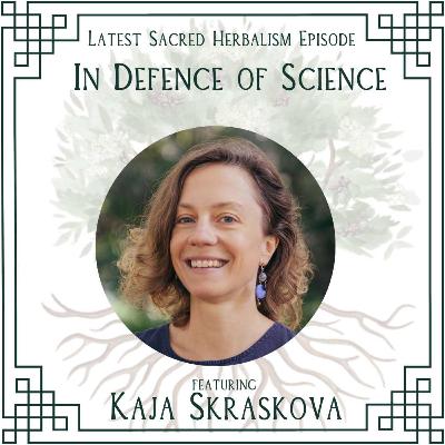 158. In Defence of Science: Dr Kaja Skraskova on Sacred Herbalism 158. In Defence of Science: Dr Kaja Skraskova on Sacred Herbalism