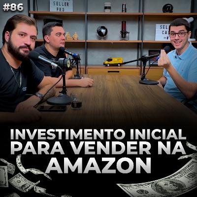 INVESTIMENTO INCIAL PARA VENDER NA AMAZON - Seller Cast #86