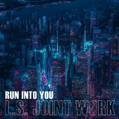 L.S. Joint Work - Run Into You