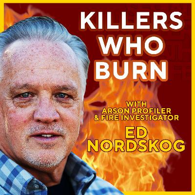 🔥 When Fire Becomes Murder: Profiling Arsonists with Ed Nordskog