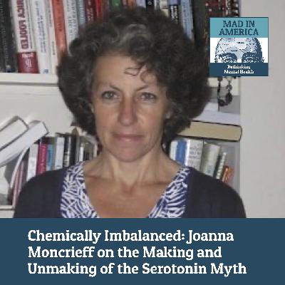 Chemically Imbalanced: Joanna Moncrieff on the Making and Unmaking of the Serotonin Myth Chemically Imbalanced: Joanna Moncrieff on the Making and Unmaking of the Serotonin Myth
