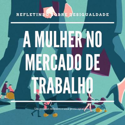A mulher no mercado de trabalho - Refletindo sobre desigualdade