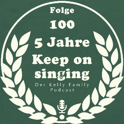 100. Wir feiern Jubiläum: 100 Folgen und 5 Jahre "KeepOnSinging - der Kelly Family Podcast"