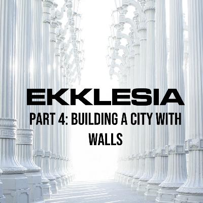 Ekklesia: Building a City With Walls (Part 4)